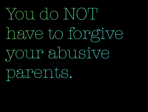 “You do NOT have to forgive your abusive parents.”
