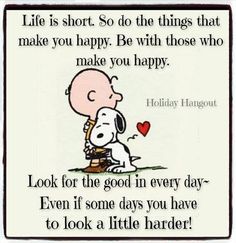 “Life is short. So do the things that make you happy. Be with those that make you happy. Look for the good in every day—even if some days you have to look a little harder!”