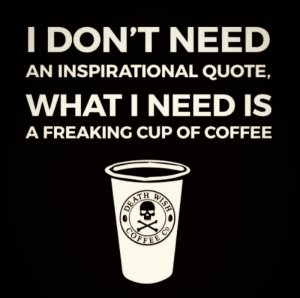 “I don't need an inspirational quote. What I need is a freaking cup of coffee.”